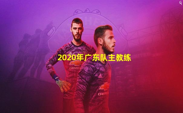 2020年广东队主教练