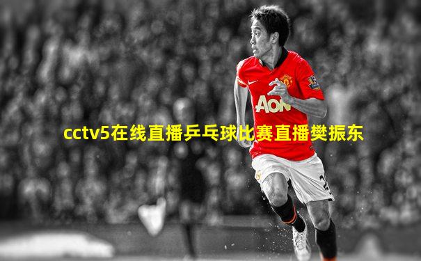 cctv5在线直播乒乓球比赛直播樊振东