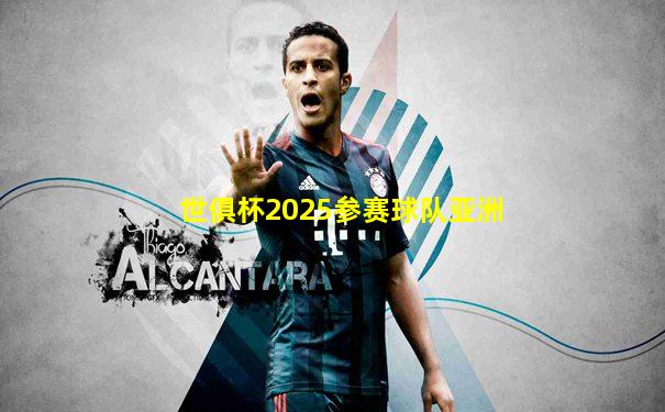 世俱杯2025参赛球队亚洲
