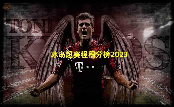 冰岛超赛程积分榜2023