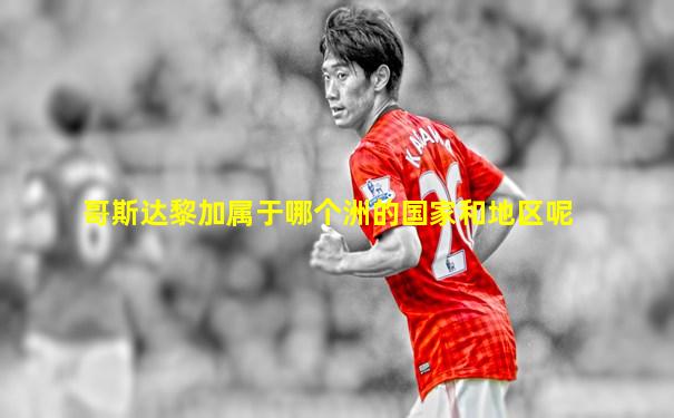 哥斯达黎加属于哪个洲的国家和地区呢