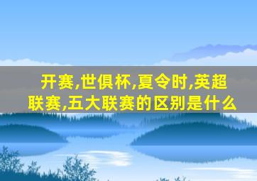 开赛,世俱杯,夏令时,英超联赛,五大联赛的区别是什么