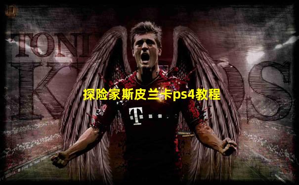 探险家斯皮兰卡ps4教程