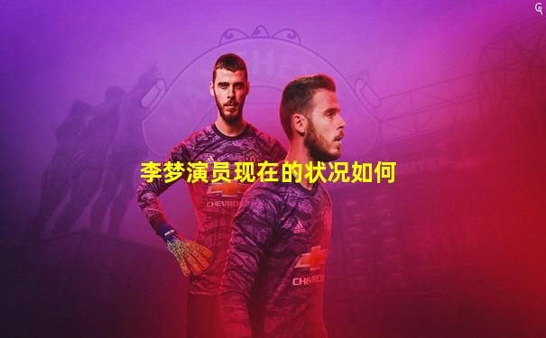 李梦演员现在的状况如何