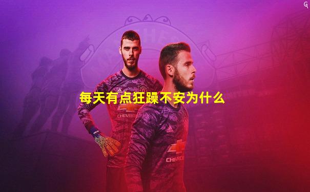 每天有点狂躁不安为什么